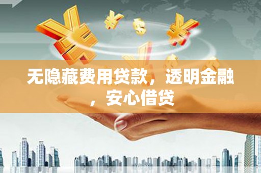钦北无隐藏费用贷款，透明金融，安心借贷
