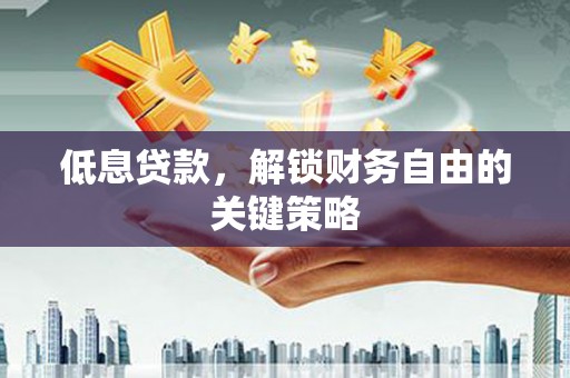 钦北低息贷款，解锁财务自由的关键策略