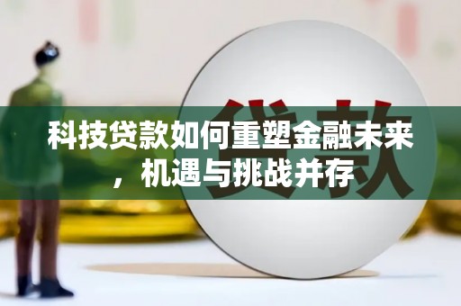 钦北科技贷款如何重塑金融未来，机遇与挑战并存
