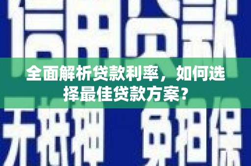 钦北全面解析贷款利率，如何选择最佳贷款方案？