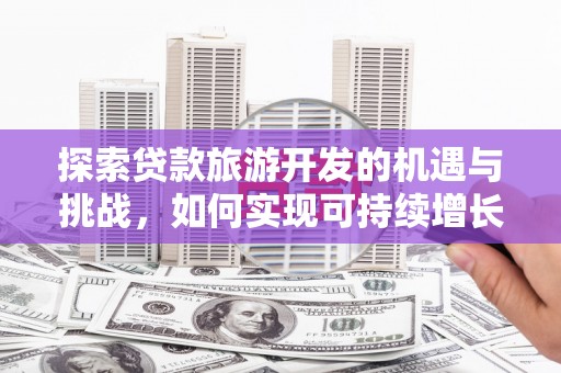 钦北探索贷款旅游开发的机遇与挑战，如何实现可持续增长