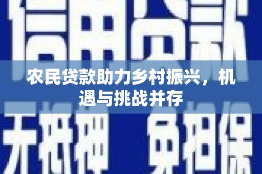 钦北农民贷款助力乡村振兴，机遇与挑战并存