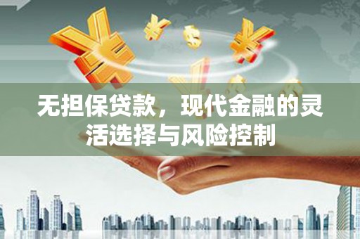 钦北无担保贷款，现代金融的灵活选择与风险控制