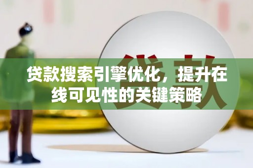 钦北贷款搜索引擎优化，提升在线可见性的关键策略