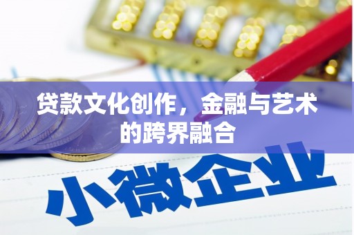 钦北贷款文化创作，金融与艺术的跨界融合