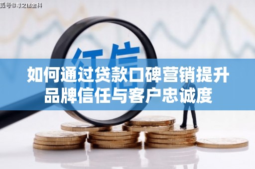 钦北如何通过贷款口碑营销提升品牌信任与客户忠诚度