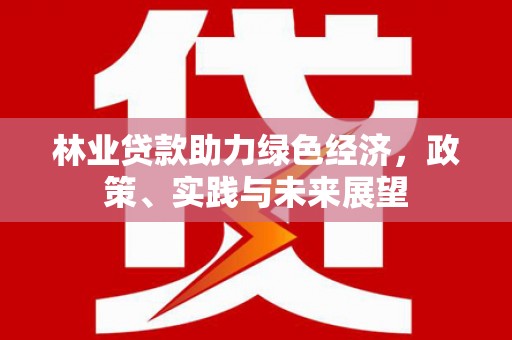 钦北林业贷款助力绿色经济，政策、实践与未来展望