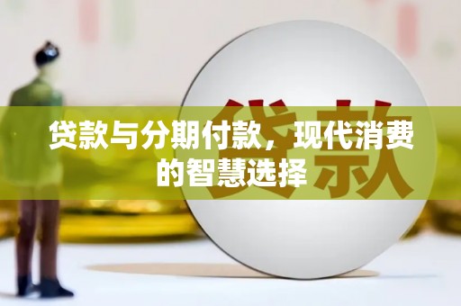 钦北贷款与分期付款，现代消费的智慧选择