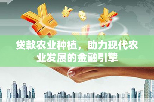 钦北贷款农业种植，助力现代农业发展的金融引擎