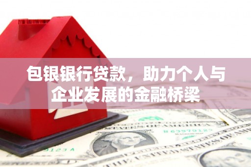 钦北包银银行贷款，助力个人与企业发展的金融桥梁