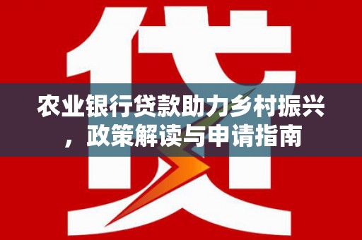 钦北农业银行贷款助力乡村振兴，政策解读与申请指南