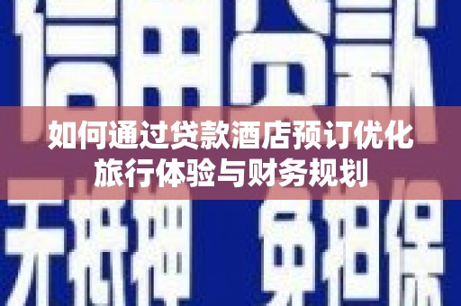钦北如何通过贷款酒店预订优化旅行体验与财务规划