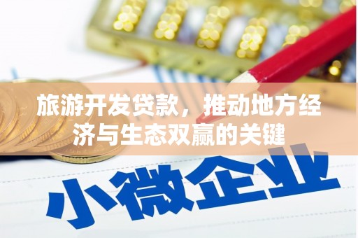 钦北旅游开发贷款，推动地方经济与生态双赢的关键