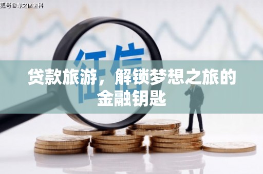钦北贷款旅游，解锁梦想之旅的金融钥匙