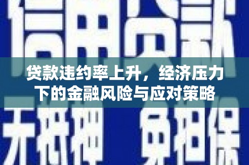 钦北贷款违约率上升，经济压力下的金融风险与应对策略