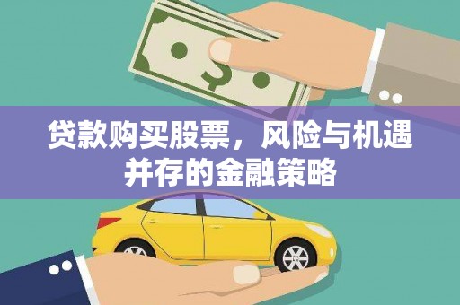 钦北贷款购买股票，风险与机遇并存的金融策略