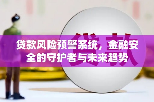 钦北贷款风险预警系统，金融安全的守护者与未来趋势