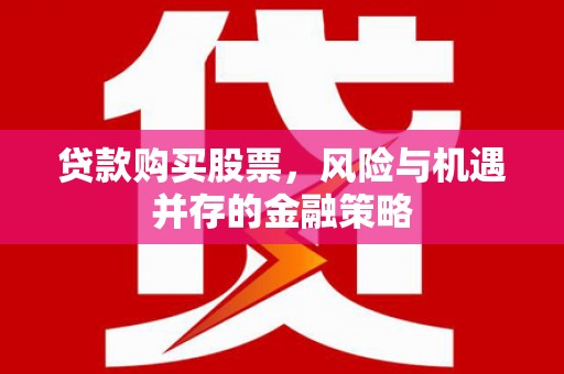 钦北贷款购买股票，风险与机遇并存的金融策略