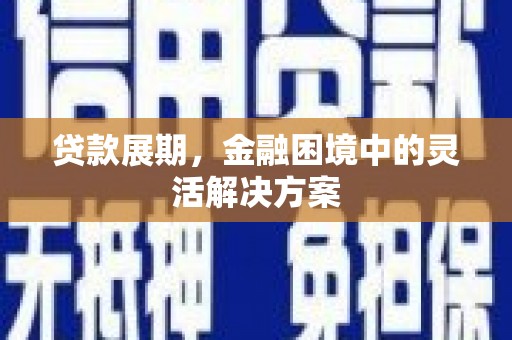钦北贷款展期，金融困境中的灵活解决方案