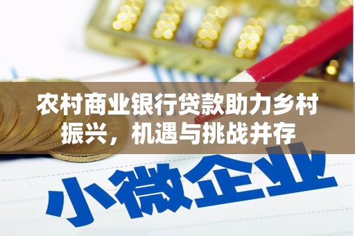钦北农村商业银行贷款助力乡村振兴，机遇与挑战并存