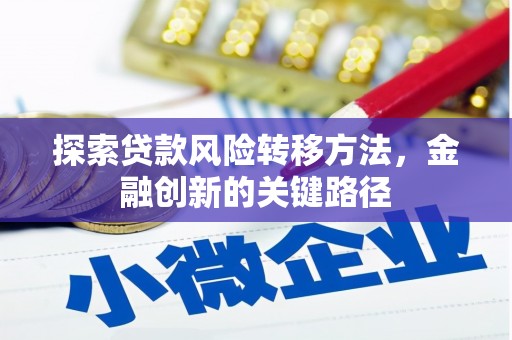 钦北探索贷款风险转移方法，金融创新的关键路径