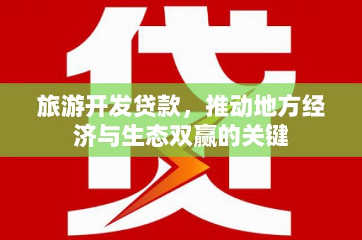 钦北旅游开发贷款，推动地方经济与生态双赢的关键