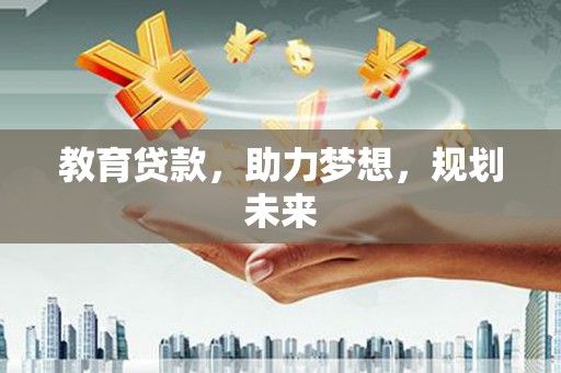 钦北教育贷款，助力梦想，规划未来