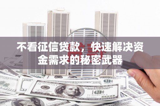 钦北不看征信贷款，快速解决资金需求的秘密武器