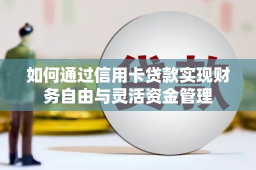 钦北如何通过信用卡贷款实现财务自由与灵活资金管理