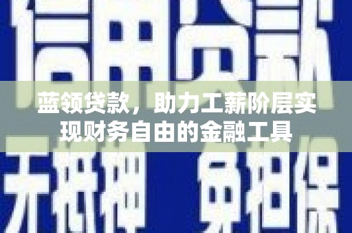 钦北蓝领贷款，助力工薪阶层实现财务自由的金融工具