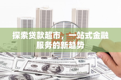 钦北探索贷款超市，一站式金融服务的新趋势