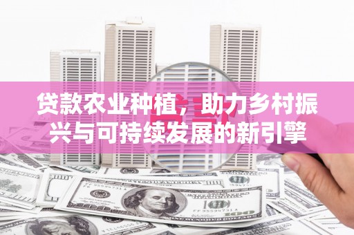 钦北贷款农业种植，助力乡村振兴与可持续发展的新引擎