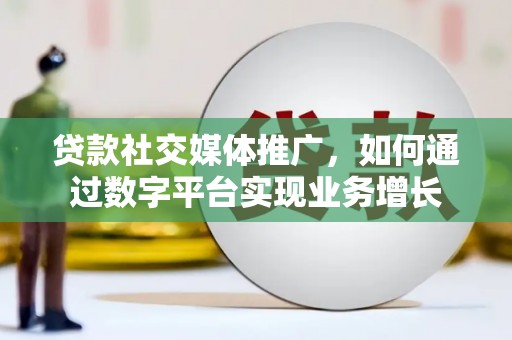 钦北贷款社交媒体推广，如何通过数字平台实现业务增长