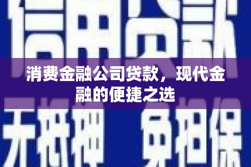 钦北消费金融公司贷款，现代金融的便捷之选