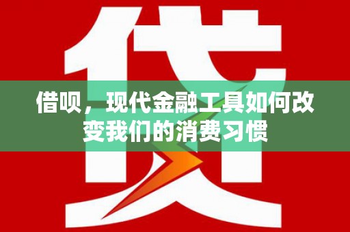 钦北借呗，现代金融工具如何改变我们的消费习惯