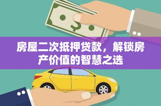 钦北房屋二次抵押贷款，解锁房产价值的智慧之选