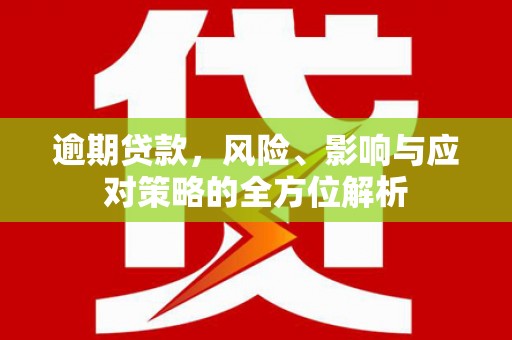 钦北逾期贷款，风险、影响与应对策略的全方位解析