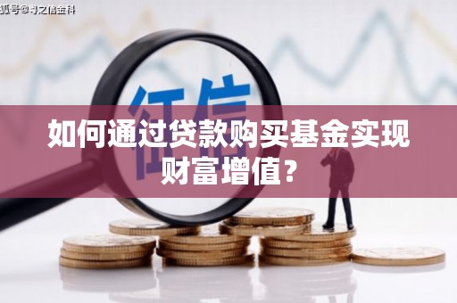 钦北如何通过贷款购买基金实现财富增值？