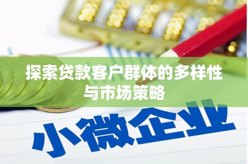 钦北探索贷款客户群体的多样性与市场策略