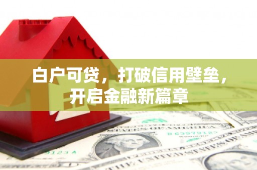 钦北白户可贷，打破信用壁垒，开启金融新篇章