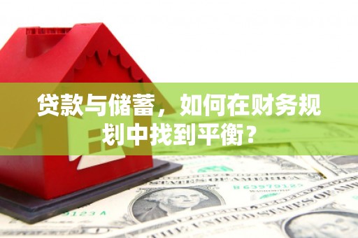钦北贷款与储蓄，如何在财务规划中找到平衡？
