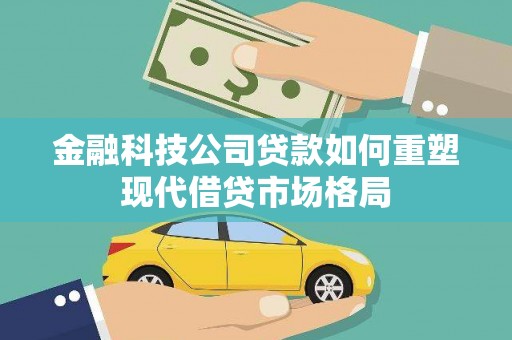 钦北金融科技公司贷款如何重塑现代借贷市场格局