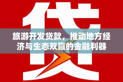 钦北旅游开发贷款，推动地方经济与生态双赢的金融利器