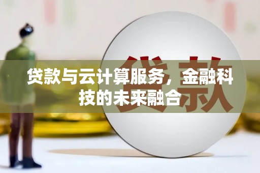 钦北贷款与云计算服务，金融科技的未来融合