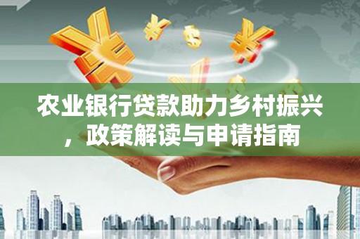 钦北农业银行贷款助力乡村振兴，政策解读与申请指南