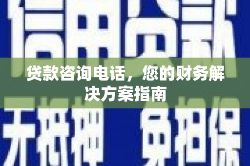 钦北贷款咨询电话，您的财务解决方案指南