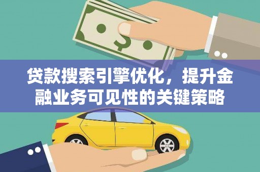 钦北贷款搜索引擎优化，提升金融业务可见性的关键策略