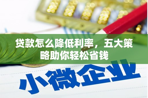 钦北贷款怎么降低利率，五大策略助你轻松省钱