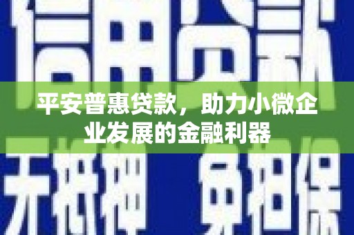 钦北平安普惠贷款，助力小微企业发展的金融利器