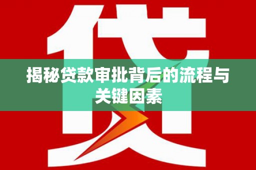 钦北揭秘贷款审批背后的流程与关键因素